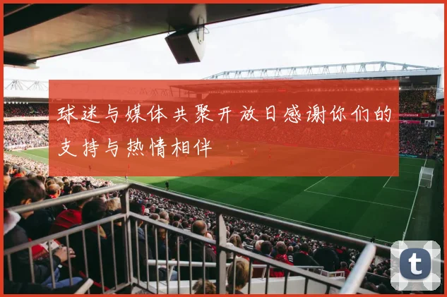 球迷与媒体共聚开放日感谢你们的支持与热情相伴
