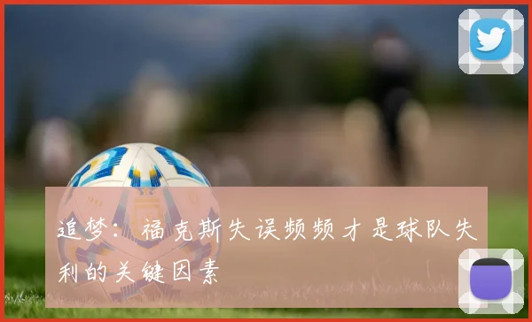 追梦：福克斯失误频频才是球队失利的关键因素