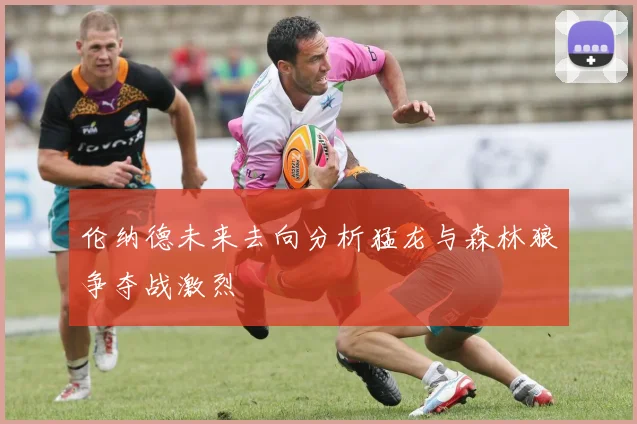 伦纳德未来去向分析猛龙与森林狼争夺战激烈