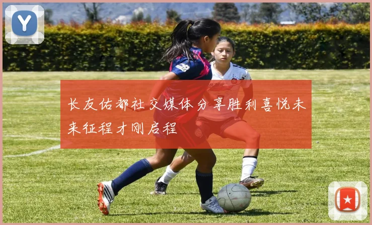 长友佑都社交媒体分享胜利喜悦未来征程才刚启程
